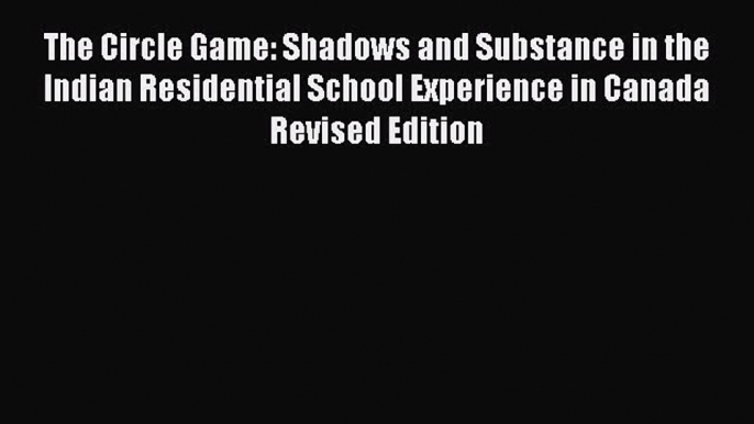 Download The Circle Game: Shadows and Substance in the Indian Residential School Experience