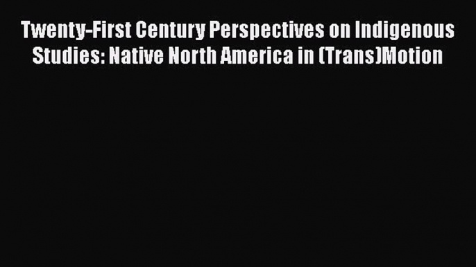 Read Twenty-First Century Perspectives on Indigenous Studies: Native North America in (Trans)Motion