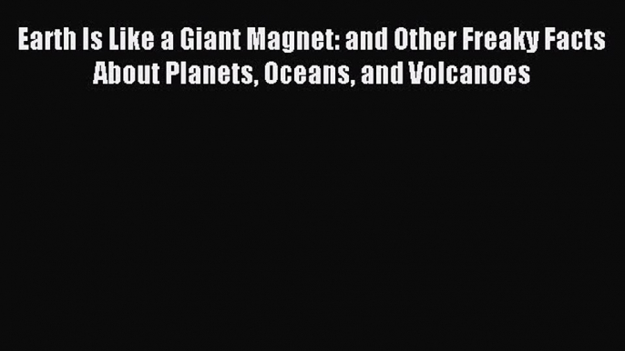 Read Earth Is Like a Giant Magnet: and Other Freaky Facts About Planets Oceans and Volcanoes