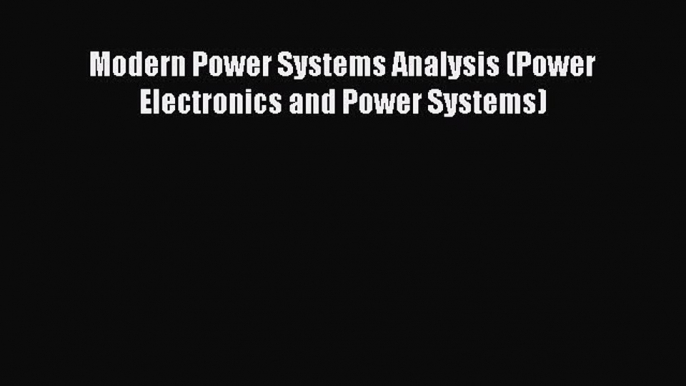 Read Books Modern Power Systems Analysis (Power Electronics and Power Systems) ebook textbooks