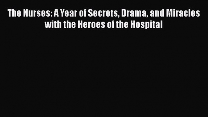 Read The Nurses: A Year of Secrets Drama and Miracles with the Heroes of the Hospital Ebook