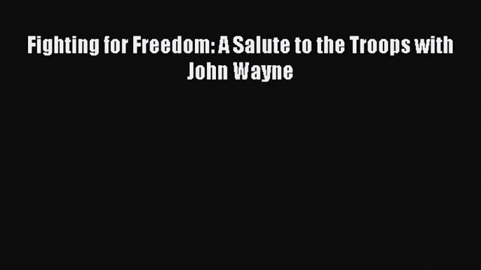 Read Fighting for Freedom: A Salute to the Troops with John Wayne PDF Online