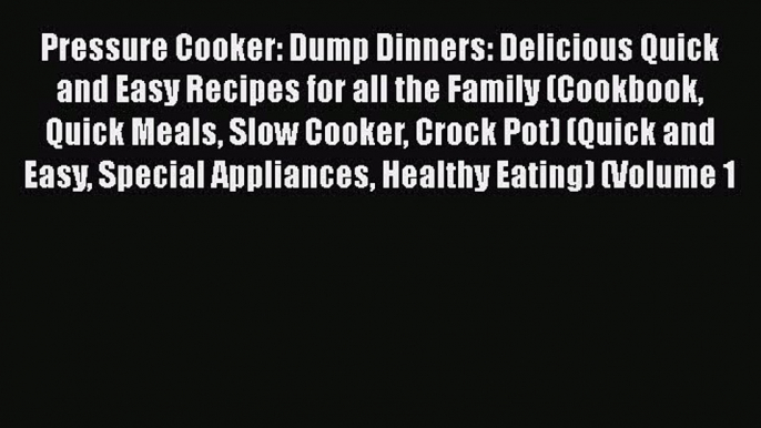 Read Pressure Cooker: Dump Dinners: Delicious Quick and Easy Recipes for all the Family (Cookbook