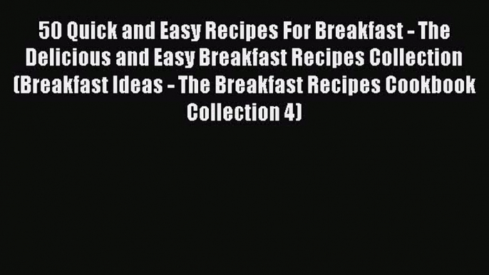 Read 50 Quick and Easy Recipes For Breakfast - The Delicious and Easy Breakfast Recipes Collection