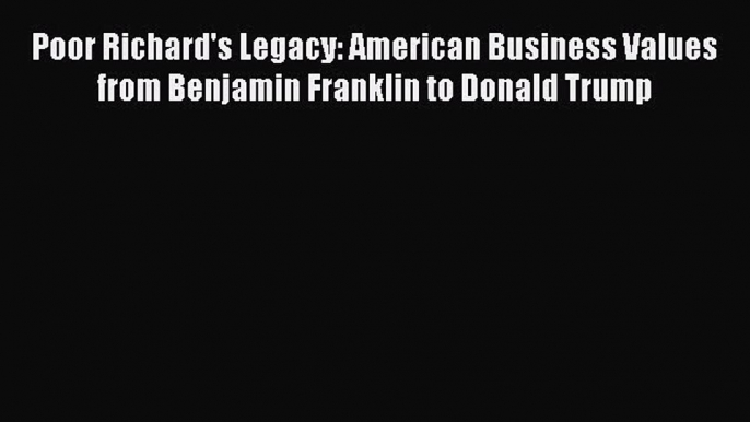 Read Poor Richard's Legacy: American Business Values from Benjamin Franklin to Donald Trump