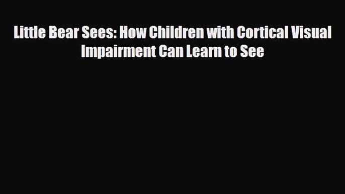 PDF Little Bear Sees: How Children with Cortical Visual Impairment Can Learn to See  EBook