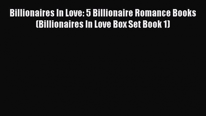 Read Billionaires In Love: 5 Billionaire Romance Books (Billionaires In Love Box Set Book 1)#