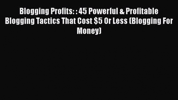 READbook Blogging Profits: : 45 Powerful & Profitable Blogging Tactics That Cost $5 Or Less