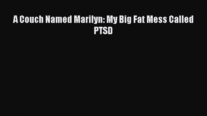 READ book  A Couch Named Marilyn: My Big Fat Mess Called PTSD#  Full E-Book