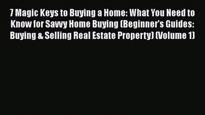 EBOOKONLINE 7 Magic Keys to Buying a Home: What You Need to Know for Savvy Home Buying (Beginner's