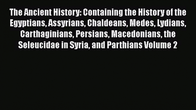 Read The Ancient History: Containing the History of the Egyptians Assyrians Chaldeans Medes