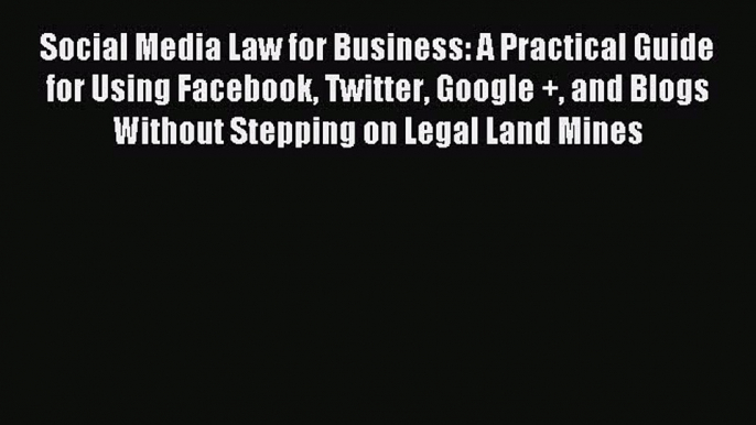 Read Social Media Law for Business: A Practical Guide for Using Facebook Twitter Google + and