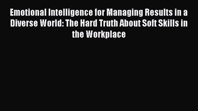 Read Emotional Intelligence for Managing Results in a Diverse World: The Hard Truth About Soft