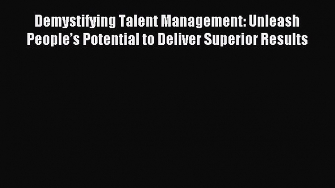 Read Demystifying Talent Management: Unleash People’s Potential to Deliver Superior Results