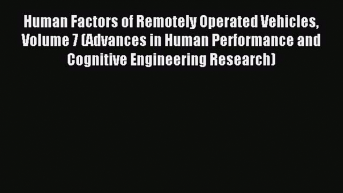 Download Human Factors of Remotely Operated Vehicles Volume 7 (Advances in Human Performance