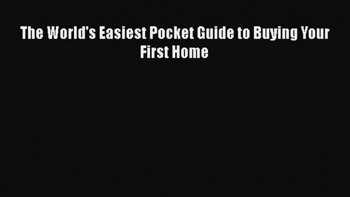 READbook The World's Easiest Pocket Guide to Buying Your First Home READONLINE