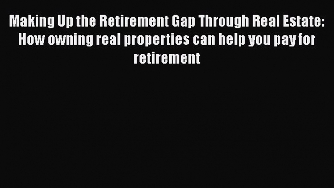 READbook Making Up the Retirement Gap Through Real Estate: How owning real properties can help
