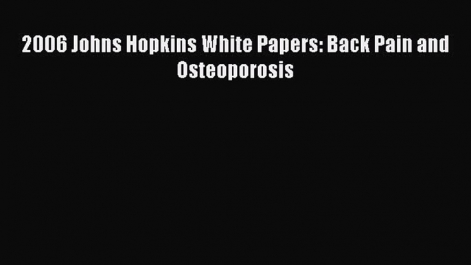 Read 2006 Johns Hopkins White Papers: Back Pain and Osteoporosis Ebook Free