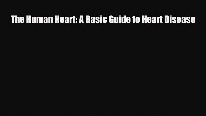 Read The Human Heart: A Basic Guide to Heart Disease Book Online