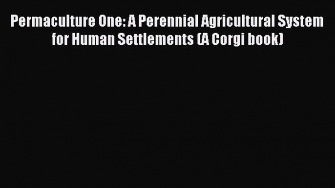 Read Permaculture One: A Perennial Agricultural System for Human Settlements (A Corgi book)