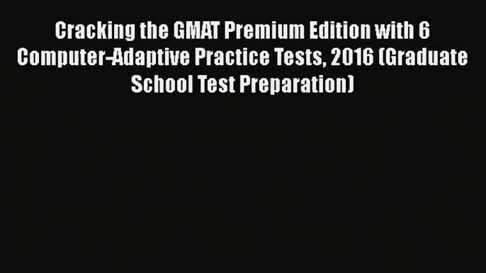 Read Book Cracking the GMAT Premium Edition with 6 Computer-Adaptive Practice Tests 2016 (Graduate