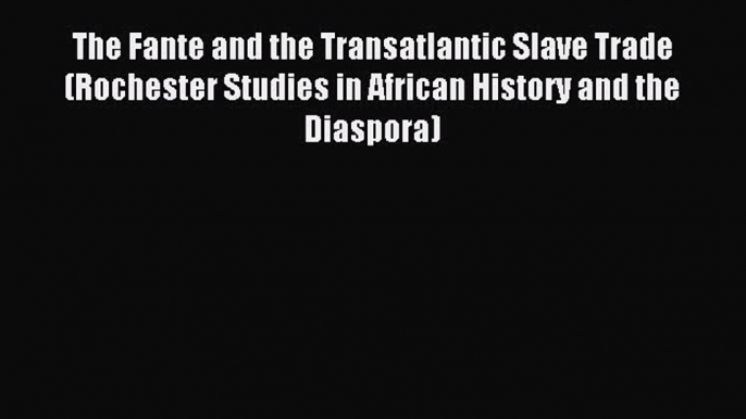 Read The Fante and the Transatlantic Slave Trade (Rochester Studies in African History and