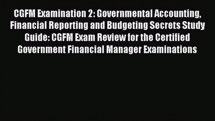 Read CGFM Examination 2: Governmental Accounting Financial Reporting and Budgeting Secrets