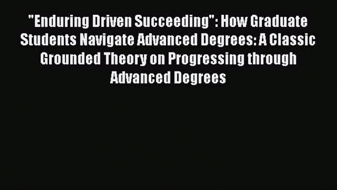 Read Book Enduring Driven Succeeding: How Graduate Students Navigate Advanced Degrees: A Classic