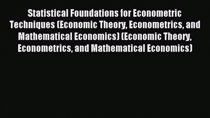 Read Statistical Foundations for Econometric Techniques (Economic Theory Econometrics and Mathematical