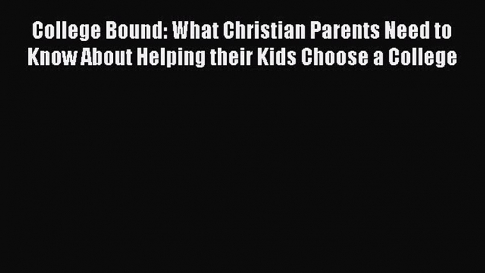 Read Book College Bound: What Christian Parents Need to Know About Helping their Kids Choose