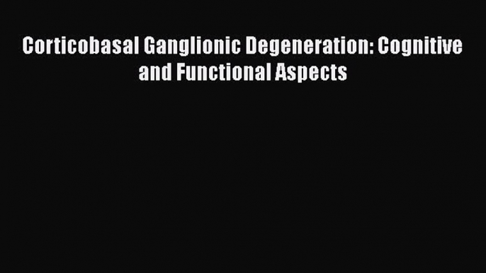 Download Corticobasal Ganglionic Degeneration: Cognitive and Functional Aspects Ebook Online