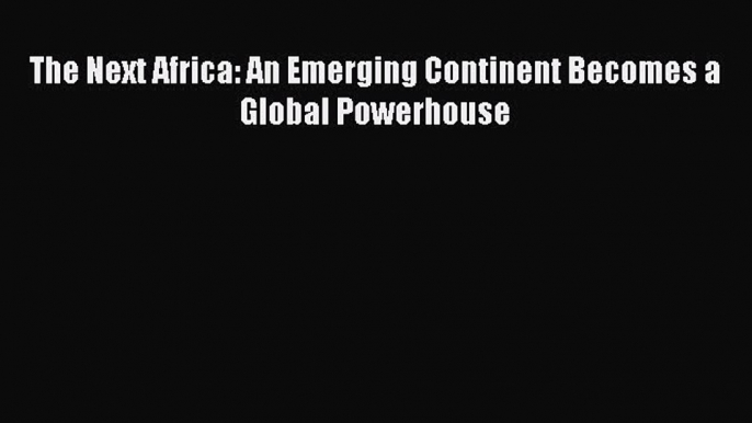 Read The Next Africa: An Emerging Continent Becomes a Global Powerhouse ebook textbooks