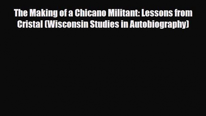 [PDF] The Making of a Chicano Militant: Lessons from Cristal (Wisconsin Studies in Autobiography)