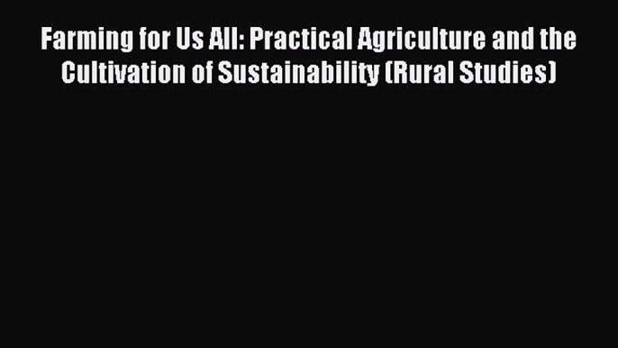 Download Farming for Us All: Practical Agriculture and the Cultivation of Sustainability (Rural