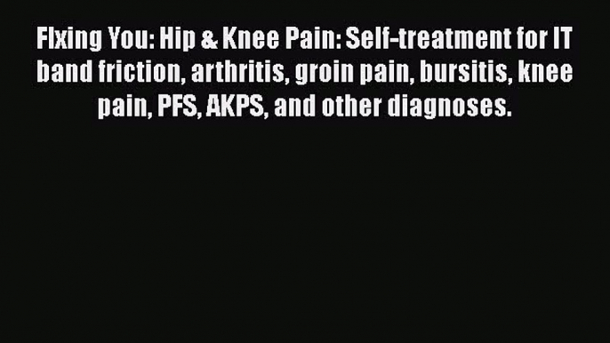 Read FIxing You: Hip & Knee Pain: Self-treatment for IT band friction arthritis groin pain