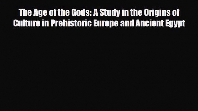 Read The Age of the Gods: A Study in the Origins of Culture in Prehistoric Europe and Ancient