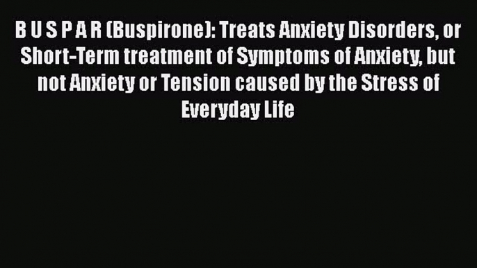 Download B U S P A R (Buspirone): Treats Anxiety Disorders or Short-Term treatment of Symptoms