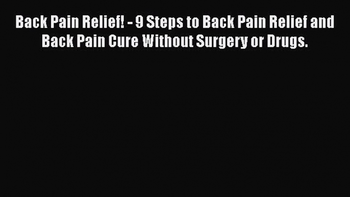 Read Back Pain Relief! - 9 Steps to Back Pain Relief and Back Pain Cure Without Surgery or