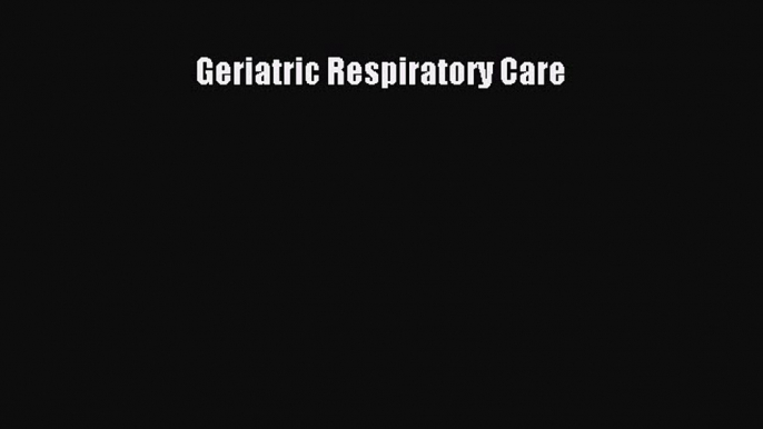 Read Geriatric Respiratory Care Ebook Free