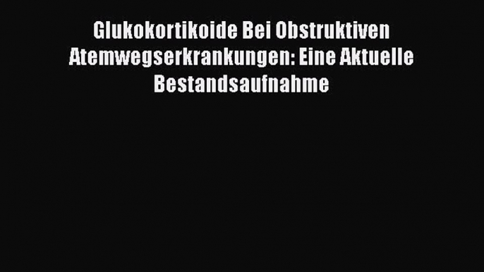 Download Glukokortikoide Bei Obstruktiven Atemwegserkrankungen: Eine Aktuelle Bestandsaufnahme