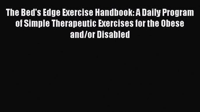 Download The Bed's Edge Exercise Handbook: A Daily Program of Simple Therapeutic Exercises