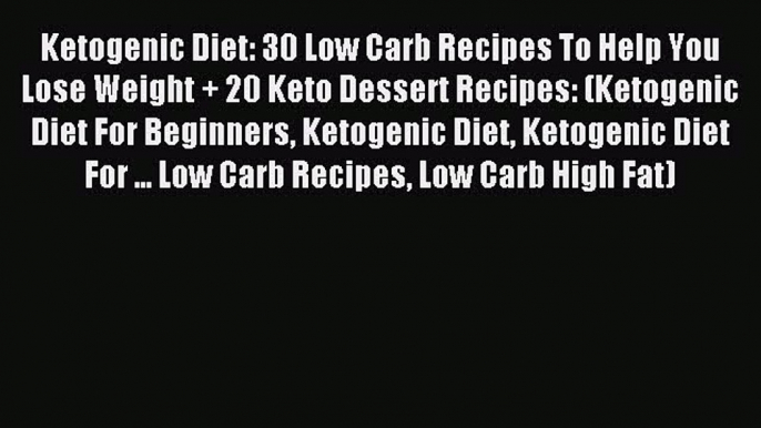 READ book  Ketogenic Diet: 30 Low Carb Recipes To Help You Lose Weight + 20 Keto Dessert Recipes: