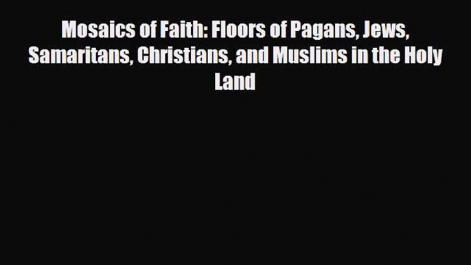 Download Mosaics of Faith: Floors of Pagans Jews Samaritans Christians and Muslims in the Holy