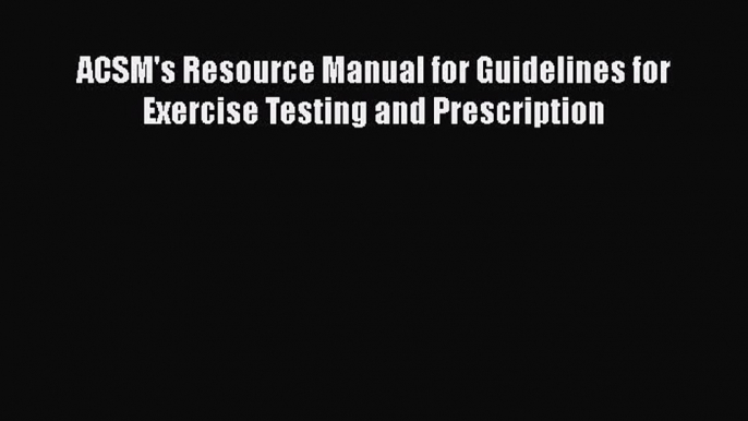 PDF ACSM's Resource Manual for Guidelines for Exercise Testing and Prescription Book Online