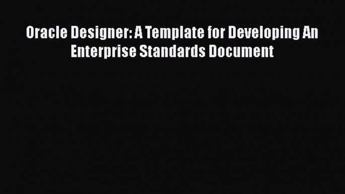 Read Book Oracle Designer: A Template for Developing An Enterprise Standards Document E-Book