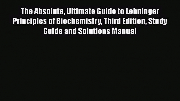 Read The Absolute Ultimate Guide to Lehninger Principles of Biochemistry Third Edition Study