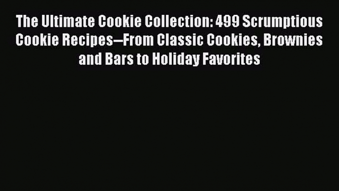 Read The Ultimate Cookie Collection: 499 Scrumptious Cookie Recipes--From Classic Cookies Brownies