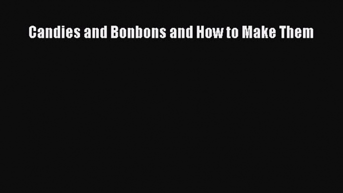 Download Candies and Bonbons and How to Make Them PDF Free