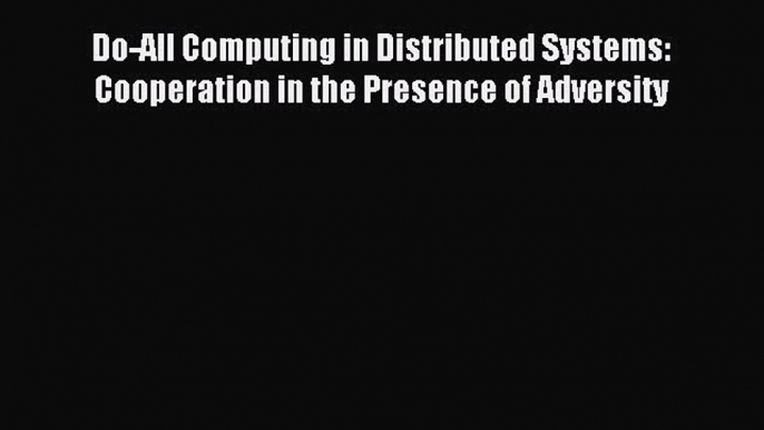 Read Do-All Computing in Distributed Systems: Cooperation in the Presence of Adversity Ebook