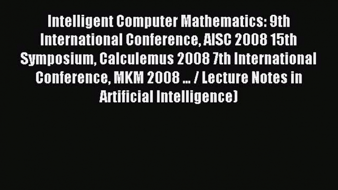 Read Intelligent Computer Mathematics: 9th International Conference AISC 2008 15th Symposium